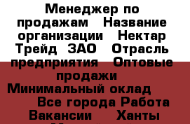 Менеджер по продажам › Название организации ­ Нектар-Трейд, ЗАО › Отрасль предприятия ­ Оптовые продажи › Минимальный оклад ­ 30 000 - Все города Работа » Вакансии   . Ханты-Мансийский,Нефтеюганск г.